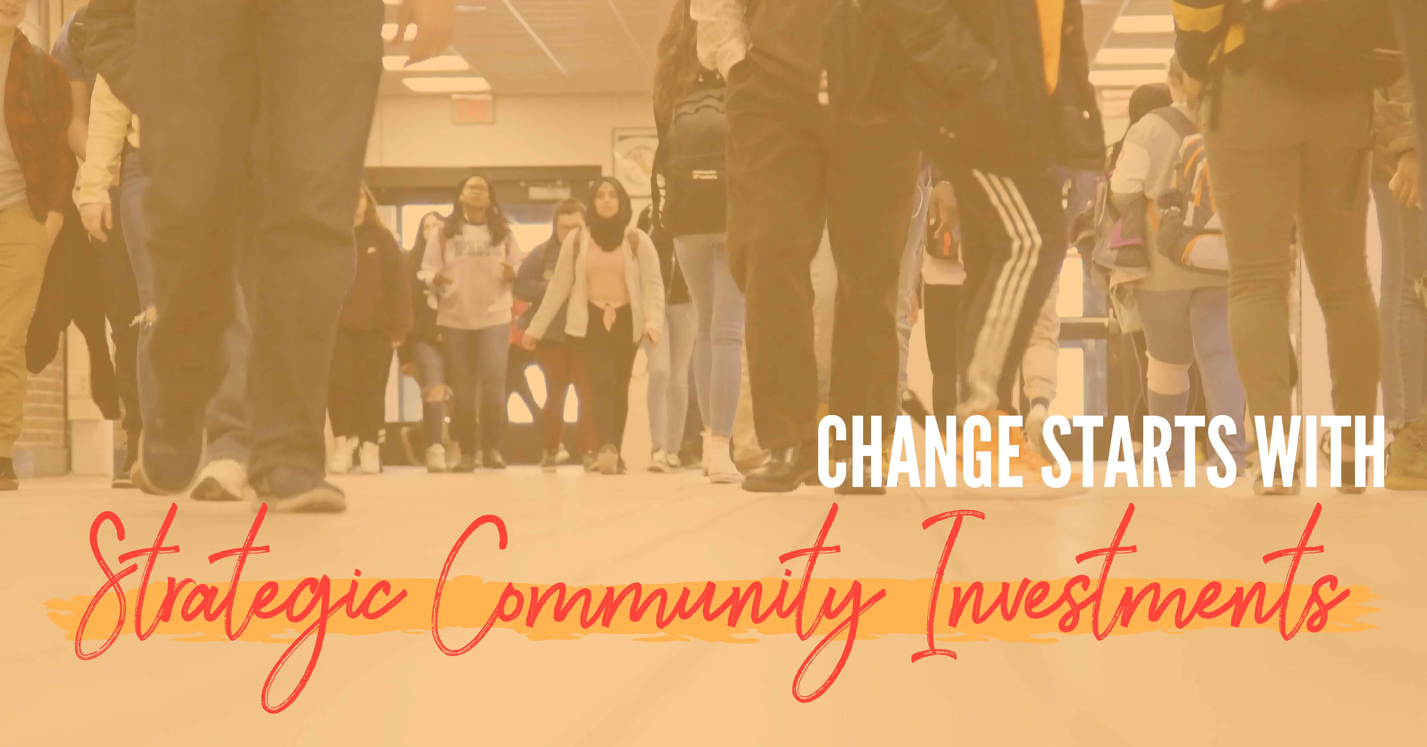 Picture highschool students walking in a hallway with yellow overlay and the words "change starts with strategic community investments"